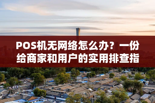 POS机无网络怎么办?一份给商家和用户的实用排查指南 POS机无网络怎么办?一份给商家和用户的实用排查指南