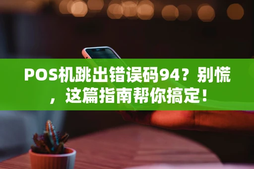 POS机跳出错误码94?别慌,这篇指南帮你搞定! POS机跳出错误码94?别慌,这篇指南帮你搞定!
