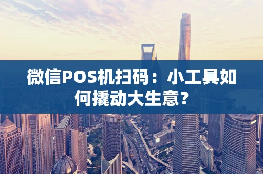 微信POS机扫码:小工具如何撬动大生意? 微信POS机扫码:小工具如何撬动大生意?
