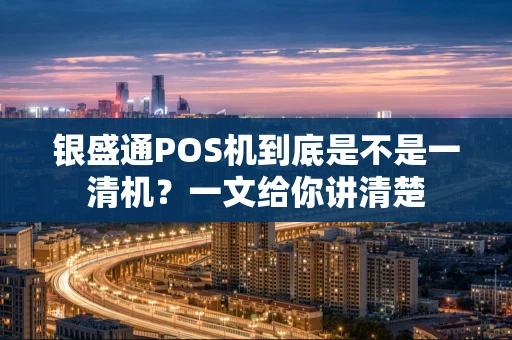 银盛通POS机到底是不是一清机?一文给你讲清楚 银盛通POS机到底是不是一清机?一文给你讲清楚