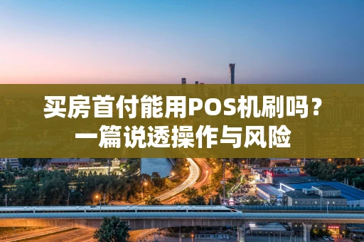 买房首付能用POS机刷吗?一篇说透操作与风险 买房首付能用POS机刷吗?一篇说透操作与风险