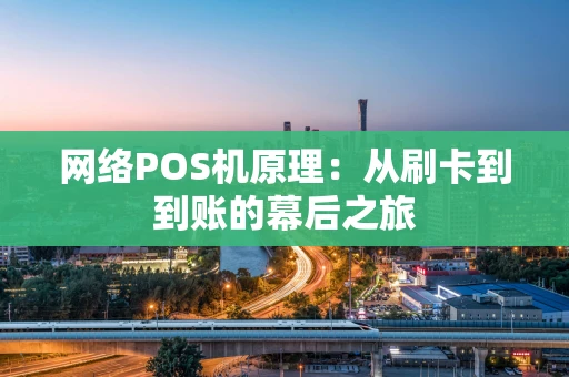 网络POS机原理:从刷卡到到账的幕后之旅 网络POS机原理:从刷卡到到账的幕后之旅