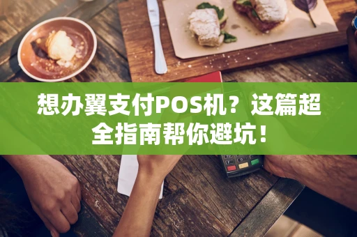想办翼支付POS机?这篇超全指南帮你避坑! 想办翼支付POS机?这篇超全指南帮你避坑!