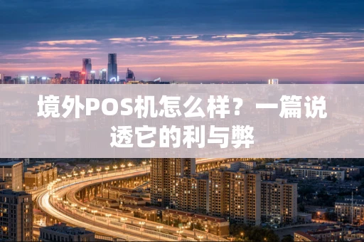 境外POS机怎么样?一篇说透它的利与弊 境外POS机怎么样?一篇说透它的利与弊
