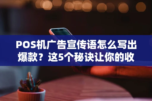 POS机广告宣传语怎么写出爆款?这5个秘诀让你的收款工具火出圈! POS机广告宣传语怎么写出爆款?这5个秘诀让你的收款工具火出圈!