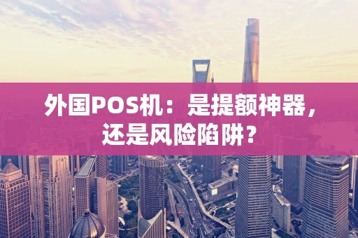 外国POS机:是提额神器,还是风险陷阱? 外国POS机:是提额神器,还是风险陷阱?