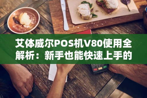 艾体威尔POS机V80使用全解析:新手也能快速上手的收款利器 艾体威尔POS机V80使用全解析:新手也能快速上手的收款利器