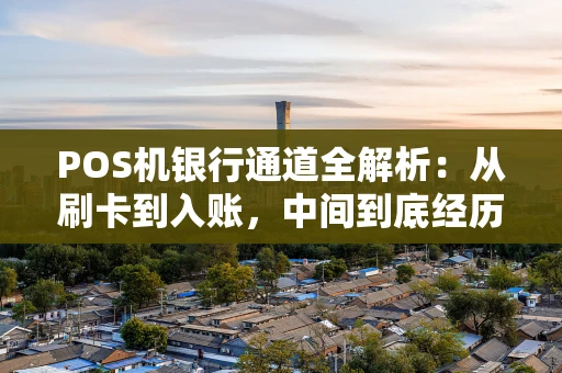 POS机银行通道全解析:从刷卡到入账,中间到底经历了什么? POS机银行通道全解析:从刷卡到入账,中间到底经历了什么?