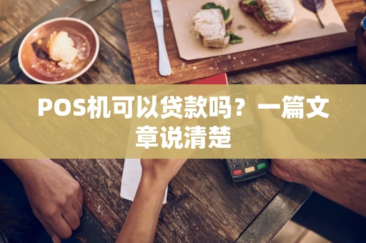 POS机可以贷款吗?一篇文章说清楚 POS机可以贷款吗?一篇文章说清楚