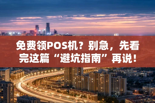 免费领POS机?别急,先看完这篇“避坑指南”再说! 免费领POS机?别急,先看完这篇“避坑指南”再说!
