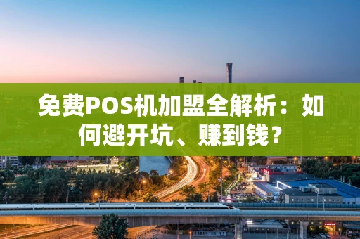 免费POS机加盟全解析:如何避开坑、赚到钱? 免费POS机加盟全解析:如何避开坑、赚到钱?