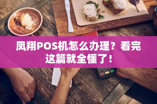凤翔POS机怎么办理?看完这篇就全懂了! 凤翔POS机怎么办理?看完这篇就全懂了!