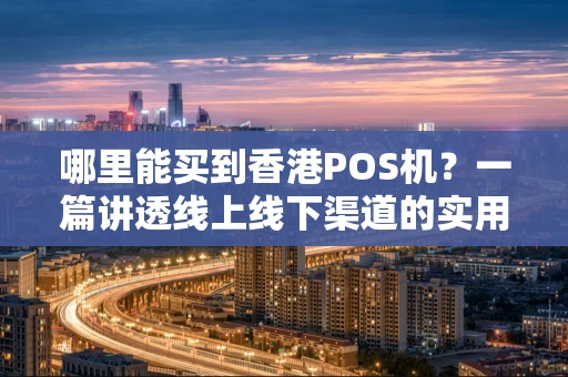 哪里能买到香港POS机?一篇讲透线上线下渠道的实用指南 哪里能买到香港POS机?一篇讲透线上线下渠道的实用指南