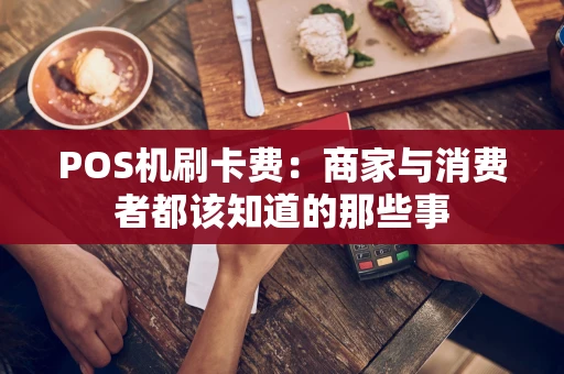 POS机刷卡费:商家与消费者都该知道的那些事 POS机刷卡费:商家与消费者都该知道的那些事