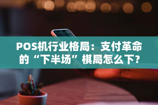 POS机行业格局:支付革命的“下半场”棋局怎么下? POS机行业格局:支付革命的“下半场”棋局怎么下?