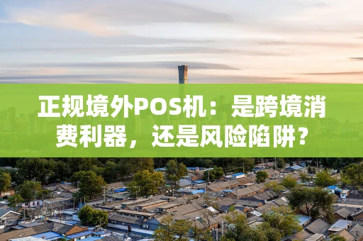 正规境外POS机：是跨境消费利器，还是风险陷阱？