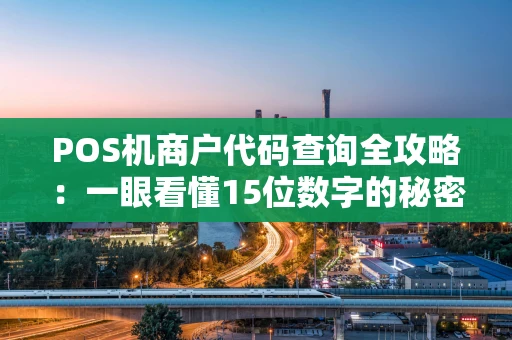 POS机商户代码查询全攻略:一眼看懂15位数字的秘密 POS机商户代码查询全攻略:一眼看懂15位数字的秘密