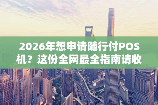 2026年想申请随行付POS机?这份全网最全指南请收好! 2026年想申请随行付POS机?这份全网最全指南请收好!