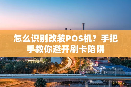怎么识别改装POS机?手把手教你避开刷卡陷阱 怎么识别改装POS机?手把手教你避开刷卡陷阱