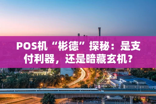 POS机“彬德”探秘:是支付利器,还是暗藏玄机? POS机“彬德”探秘:是支付利器,还是暗藏玄机?