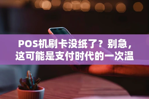 POS机刷卡没纸了?别急,这可能是支付时代的一次温柔提醒 POS机刷卡没纸了?别急,这可能是支付时代的一次温柔提醒