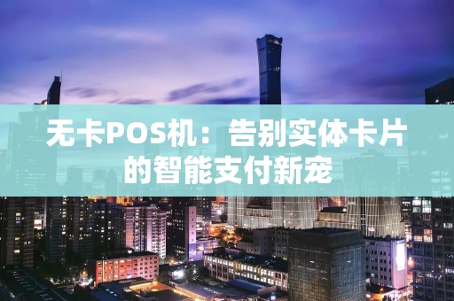 无卡POS机:告别实体卡片的智能支付新宠 无卡POS机:告别实体卡片的智能支付新宠