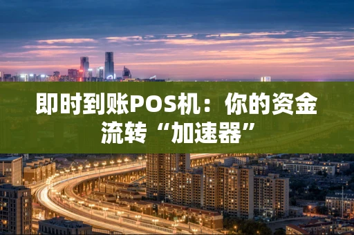 即时到账POS机:你的资金流转“加速器” 即时到账POS机:你的资金流转“加速器”