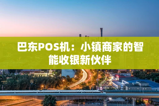 巴东POS机:小镇商家的智能收银新伙伴 巴东POS机:小镇商家的智能收银新伙伴