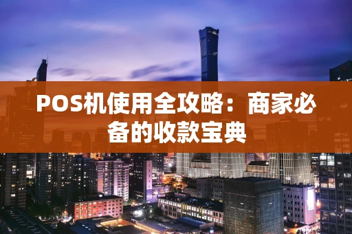 POS机使用全攻略:商家必备的收款宝典 POS机使用全攻略:商家必备的收款宝典