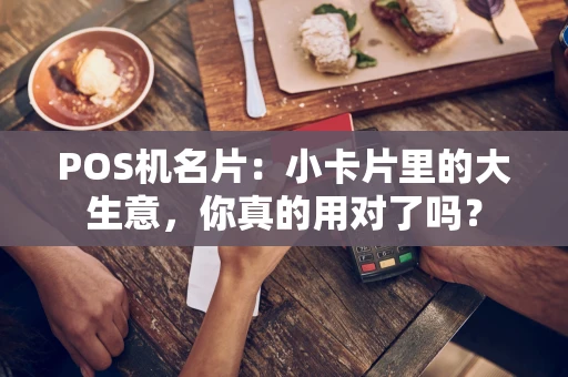 POS机名片:小卡片里的大生意,你真的用对了吗? POS机名片:小卡片里的大生意,你真的用对了吗?