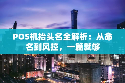POS机抬头名全解析:从命名到风控,一篇就够 POS机抬头名全解析:从命名到风控,一篇就够
