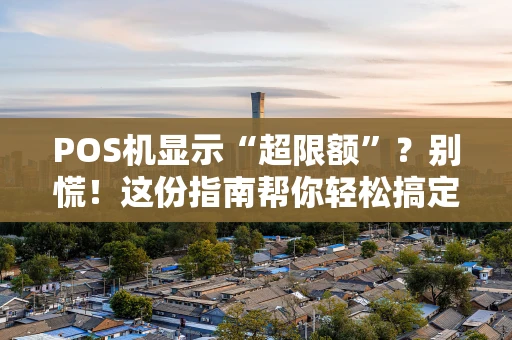 POS机显示“超限额”？别慌！这份指南帮你轻松搞定