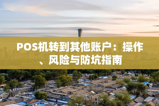 POS机转到其他账户:操作、风险与防坑指南 POS机转到其他账户:操作、风险与防坑指南