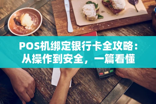 POS机绑定银行卡全攻略:从操作到安全,一篇看懂 POS机绑定银行卡全攻略:从操作到安全,一篇看懂