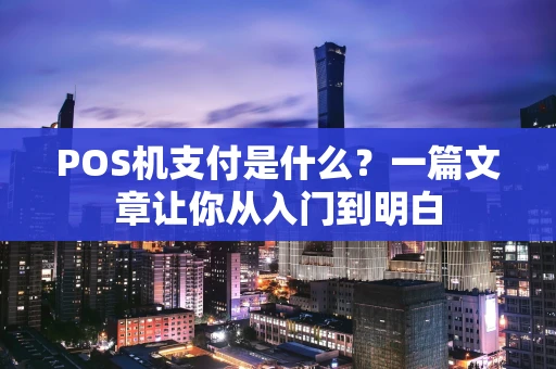 POS机支付是什么?一篇文章让你从入门到明白 POS机支付是什么?一篇文章让你从入门到明白