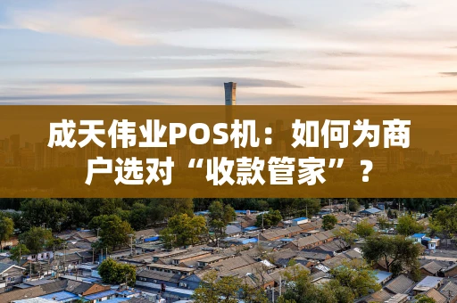 成天伟业POS机:如何为商户选对“收款管家”? 成天伟业POS机:如何为商户选对“收款管家”?
