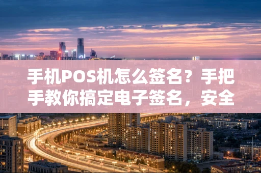 手机POS机怎么签名?手把手教你搞定电子签名,安全又便捷! 手机POS机怎么签名?手把手教你搞定电子签名,安全又便捷!
