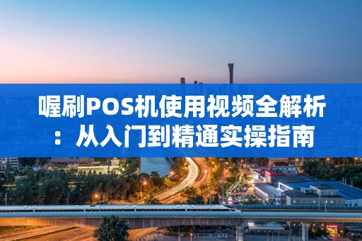 喔刷POS机使用视频全解析:从入门到精通实操指南 喔刷POS机使用视频全解析:从入门到精通实操指南