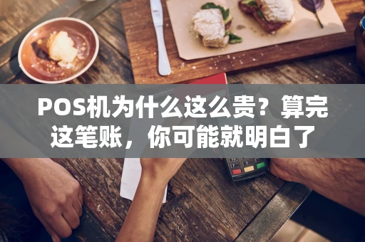 POS机为什么这么贵?算完这笔账,你可能就明白了 POS机为什么这么贵?算完这笔账,你可能就明白了