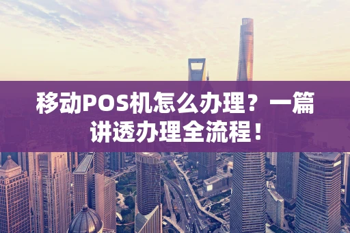 移动POS机怎么办理?一篇讲透办理全流程! 移动POS机怎么办理?一篇讲透办理全流程!