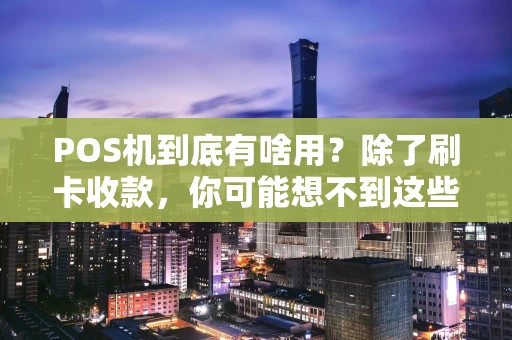 POS机到底有啥用?除了刷卡收款,你可能想不到这些! POS机到底有啥用?除了刷卡收款,你可能想不到这些!