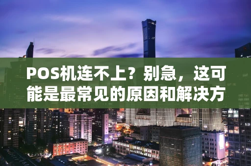 POS机连不上?别急,这可能是最常见的原因和解决方法 POS机连不上?别急,这可能是最常见的原因和解决方法