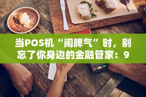 当POS机“闹脾气”时,别忘了你身边的金融管家:95516 当POS机“闹脾气”时,别忘了你身边的金融管家:95516