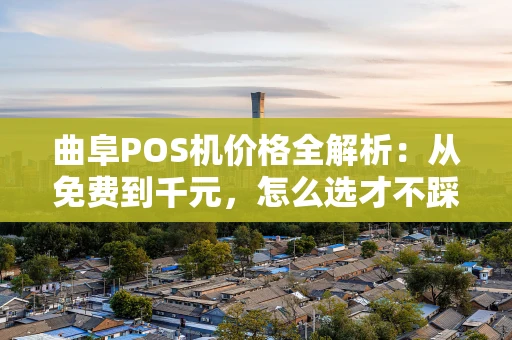 曲阜POS机价格全解析:从免费到千元,怎么选才不踩坑? 曲阜POS机价格全解析:从免费到千元,怎么选才不踩坑?