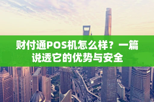 财付通POS机怎么样?一篇说透它的优势与安全 财付通POS机怎么样?一篇说透它的优势与安全