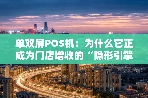 单双屏POS机:为什么它正成为门店增收的“隐形引擎”? 单双屏POS机:为什么它正成为门店增收的“隐形引擎”?