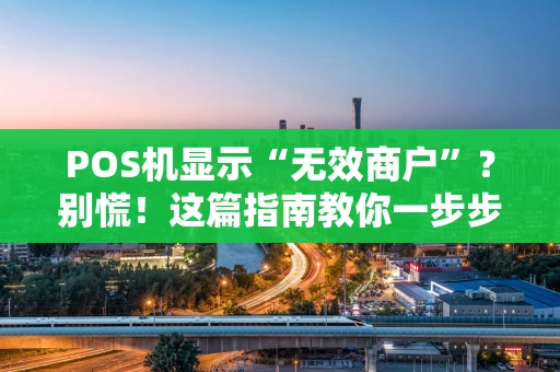 POS机显示“无效商户”?别慌!这篇指南教你一步步排查解决 POS机显示“无效商户”?别慌!这篇指南教你一步步排查解决