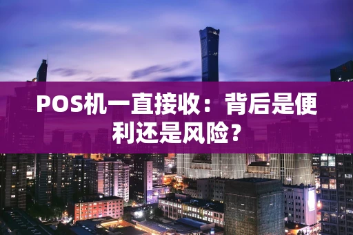 POS机一直接收：背后是便利还是风险？