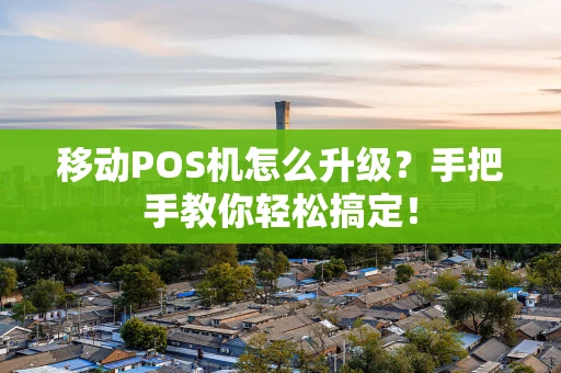 移动POS机怎么升级?手把手教你轻松搞定! 移动POS机怎么升级?手把手教你轻松搞定!