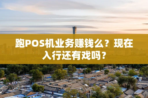 跑POS机业务赚钱么?现在入行还有戏吗? 跑POS机业务赚钱么?现在入行还有戏吗?